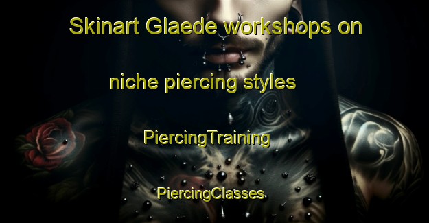 Skinart Glaede workshops on niche piercing styles | PiercingTraining | PiercingClasses | SkinartTraining-Denmark