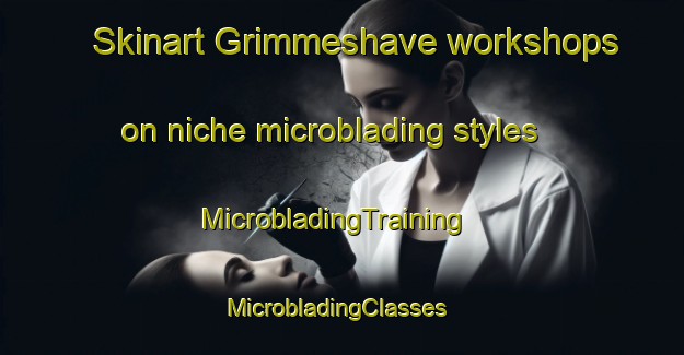 Skinart Grimmeshave workshops on niche microblading styles | MicrobladingTraining | MicrobladingClasses | SkinartTraining-Denmark