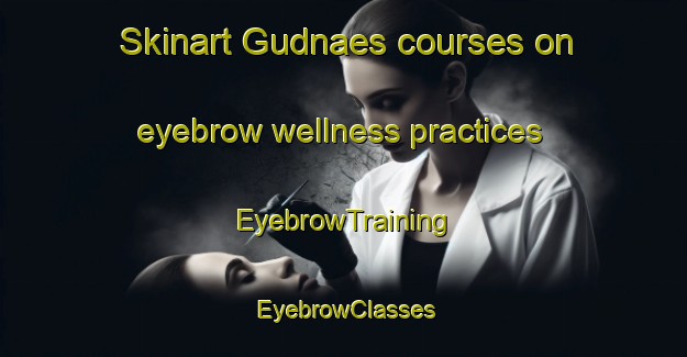 Skinart Gudnaes courses on eyebrow wellness practices | EyebrowTraining | EyebrowClasses | SkinartTraining-Denmark