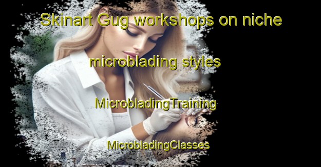 Skinart Gug workshops on niche microblading styles | MicrobladingTraining | MicrobladingClasses | SkinartTraining-Denmark