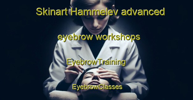 Skinart Hammelev advanced eyebrow workshops | EyebrowTraining | EyebrowClasses | SkinartTraining-Denmark