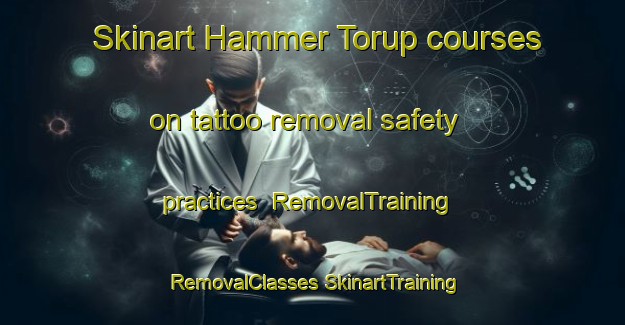 Skinart Hammer Torup courses on tattoo removal safety practices | #RemovalTraining #RemovalClasses #SkinartTraining-Denmark