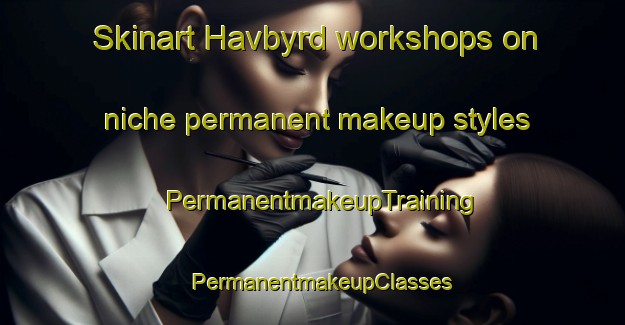 Skinart Havbyrd workshops on niche permanent makeup styles | PermanentmakeupTraining | PermanentmakeupClasses | SkinartTraining-Denmark