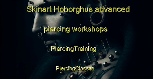 Skinart Hoborghus advanced piercing workshops | PiercingTraining | PiercingClasses | SkinartTraining-Denmark