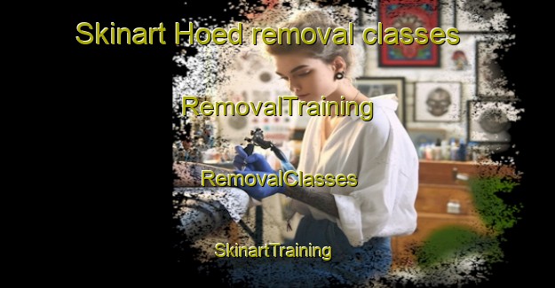 Skinart Hoed removal classes | RemovalTraining | RemovalClasses | SkinartTraining-Denmark