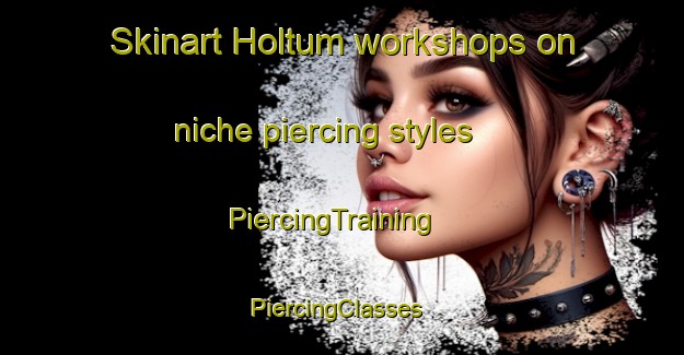Skinart Holtum workshops on niche piercing styles | PiercingTraining | PiercingClasses | SkinartTraining-Denmark