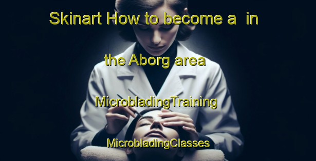 Skinart How to become a  in the Aborg area | #MicrobladingTraining #MicrobladingClasses #SkinartTraining-Denmark