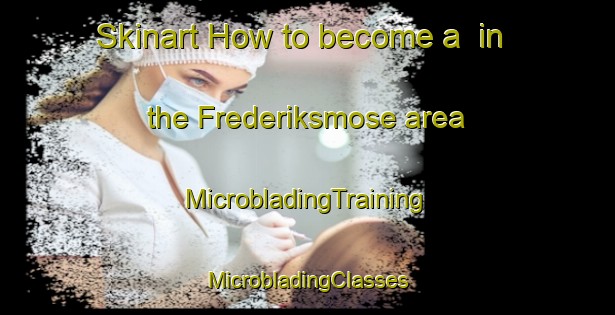 Skinart How to become a  in the Frederiksmose area | #MicrobladingTraining #MicrobladingClasses #SkinartTraining-Denmark