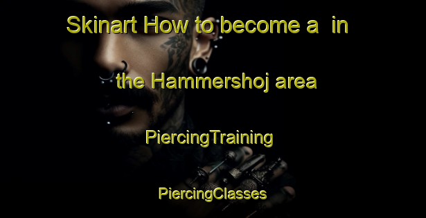 Skinart How to become a  in the Hammershoj area | #PiercingTraining #PiercingClasses #SkinartTraining-Denmark