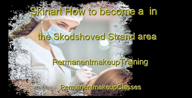 Skinart How to become a  in the Skodshoved Strand area | #PermanentmakeupTraining #PermanentmakeupClasses #SkinartTraining-Denmark