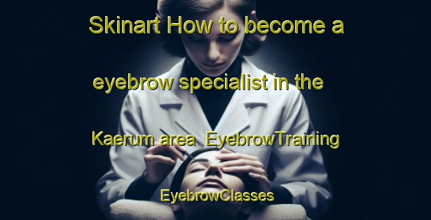 Skinart How to become a eyebrow specialist in the Kaerum area | EyebrowTraining | EyebrowClasses | SkinartTraining-Denmark