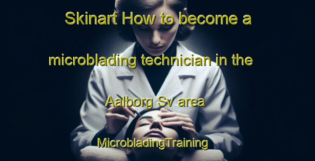 Skinart How to become a microblading technician in the Aalborg Sv area | MicrobladingTraining | MicrobladingClasses | SkinartTraining-Denmark