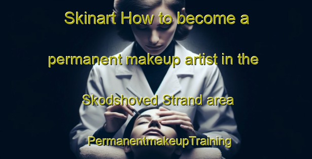 Skinart How to become a permanent makeup artist in the Skodshoved Strand area | PermanentmakeupTraining | PermanentmakeupClasses | SkinartTraining-Denmark