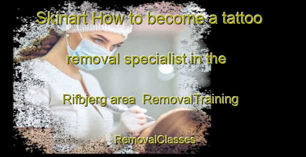 Skinart How to become a tattoo removal specialist in the Rifbjerg area | RemovalTraining | RemovalClasses | SkinartTraining-Denmark