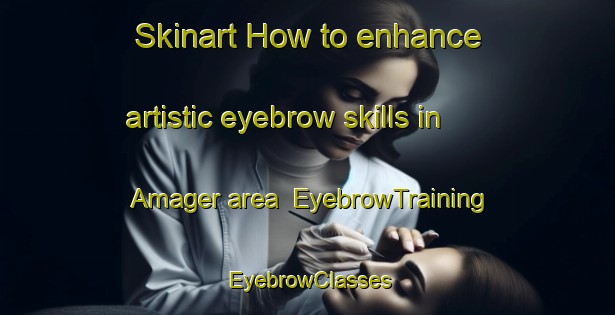 Skinart How to enhance artistic eyebrow skills in Amager area | EyebrowTraining | EyebrowClasses | SkinartTraining-Denmark