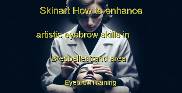 Skinart How to enhance artistic eyebrow skills in Bredballestrand area | EyebrowTraining | EyebrowClasses | SkinartTraining-Denmark