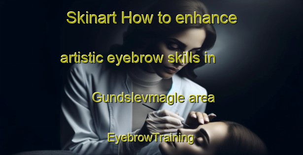 Skinart How to enhance artistic eyebrow skills in Gundslevmagle area | EyebrowTraining | EyebrowClasses | SkinartTraining-Denmark