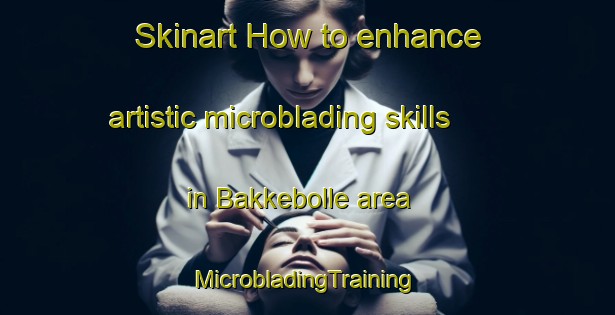 Skinart How to enhance artistic microblading skills in Bakkebolle area | #MicrobladingTraining #MicrobladingClasses #SkinartTraining-Denmark