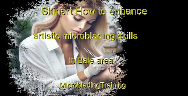 Skinart How to enhance artistic microblading skills in Bale area | #MicrobladingTraining #MicrobladingClasses #SkinartTraining-Denmark