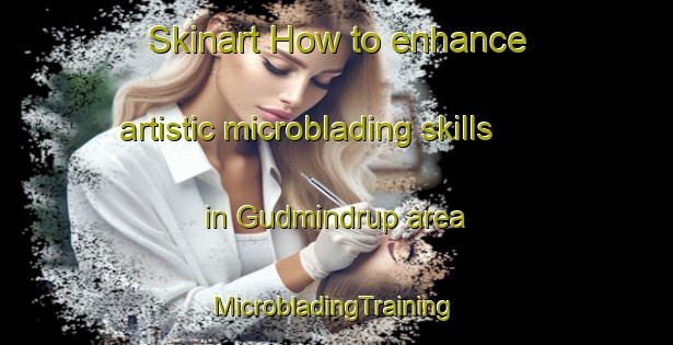 Skinart How to enhance artistic microblading skills in Gudmindrup area | #MicrobladingTraining #MicrobladingClasses #SkinartTraining-Denmark