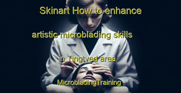 Skinart How to enhance artistic microblading skills in Tingtved area | #MicrobladingTraining #MicrobladingClasses #SkinartTraining-Denmark