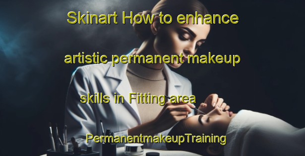 Skinart How to enhance artistic permanent makeup skills in Fitting area | PermanentmakeupTraining | PermanentmakeupClasses | SkinartTraining-Denmark