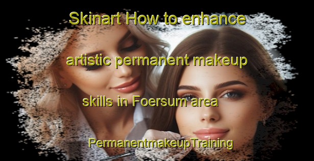 Skinart How to enhance artistic permanent makeup skills in Foersum area | PermanentmakeupTraining | PermanentmakeupClasses | SkinartTraining-Denmark
