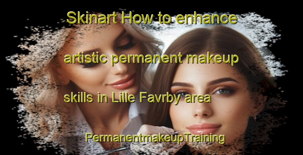 Skinart How to enhance artistic permanent makeup skills in Lille Favrby area | PermanentmakeupTraining | PermanentmakeupClasses | SkinartTraining-Denmark
