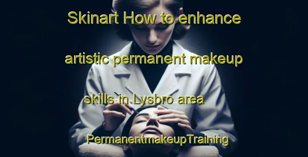 Skinart How to enhance artistic permanent makeup skills in Lysbro area | PermanentmakeupTraining | PermanentmakeupClasses | SkinartTraining-Denmark