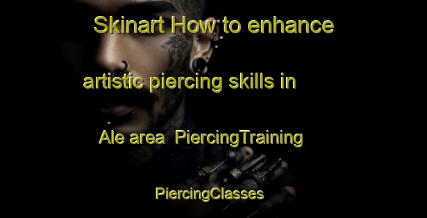 Skinart How to enhance artistic piercing skills in Ale area | PiercingTraining | PiercingClasses | SkinartTraining-Denmark