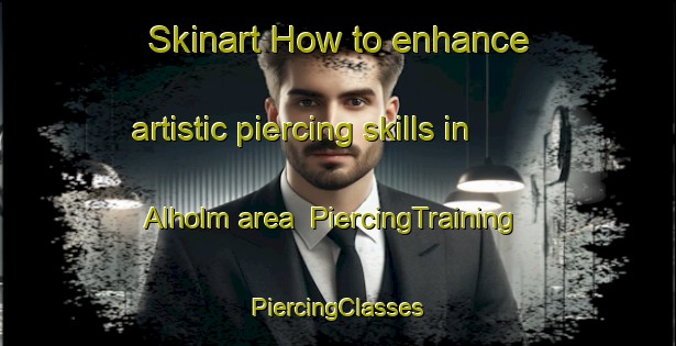 Skinart How to enhance artistic piercing skills in Alholm area | #PiercingTraining #PiercingClasses #SkinartTraining-Denmark