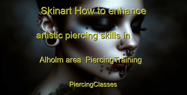 Skinart How to enhance artistic piercing skills in Alholm area | #PiercingTraining #PiercingClasses #SkinartTraining-Denmark