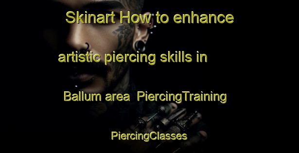 Skinart How to enhance artistic piercing skills in Ballum area | #PiercingTraining #PiercingClasses #SkinartTraining-Denmark