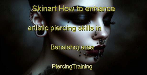 Skinart How to enhance artistic piercing skills in Benslehoj area | #PiercingTraining #PiercingClasses #SkinartTraining-Denmark