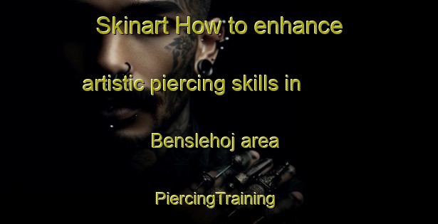 Skinart How to enhance artistic piercing skills in Benslehoj area | #PiercingTraining #PiercingClasses #SkinartTraining-Denmark