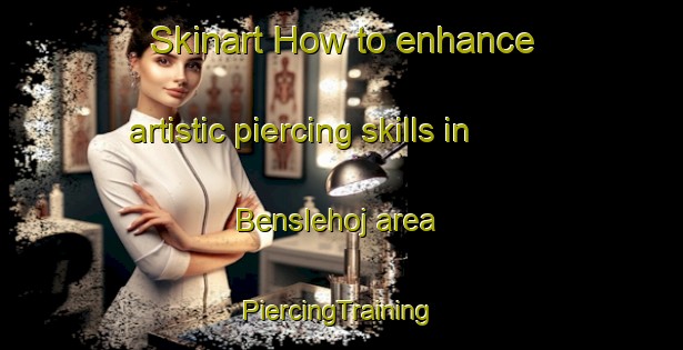 Skinart How to enhance artistic piercing skills in Benslehoj area | #PiercingTraining #PiercingClasses #SkinartTraining-Denmark