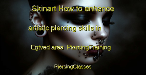 Skinart How to enhance artistic piercing skills in Egtved area | #PiercingTraining #PiercingClasses #SkinartTraining-Denmark