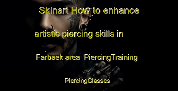 Skinart How to enhance artistic piercing skills in Farbaek area | PiercingTraining | PiercingClasses | SkinartTraining-Denmark
