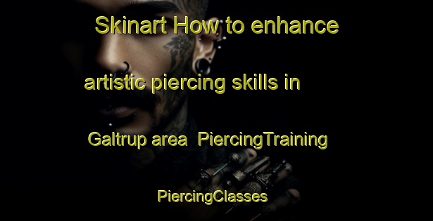 Skinart How to enhance artistic piercing skills in Galtrup area | PiercingTraining | PiercingClasses | SkinartTraining-Denmark