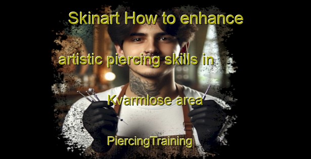 Skinart How to enhance artistic piercing skills in Kvarmlose area | PiercingTraining | PiercingClasses | SkinartTraining-Denmark