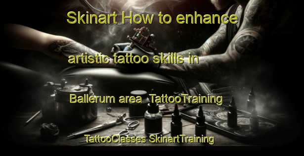 Skinart How to enhance artistic tattoo skills in Ballerum area | #TattooTraining #TattooClasses #SkinartTraining-Denmark