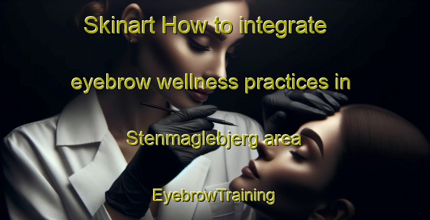 Skinart How to integrate eyebrow wellness practices in Stenmaglebjerg area | EyebrowTraining | EyebrowClasses | SkinartTraining-Denmark