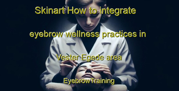 Skinart How to integrate eyebrow wellness practices in Vester Egede area | EyebrowTraining | EyebrowClasses | SkinartTraining-Denmark