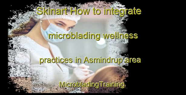 Skinart How to integrate microblading wellness practices in Asmindrup area | #MicrobladingTraining #MicrobladingClasses #SkinartTraining-Denmark