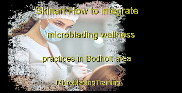 Skinart How to integrate microblading wellness practices in Bodholt area | MicrobladingTraining | MicrobladingClasses | SkinartTraining-Denmark