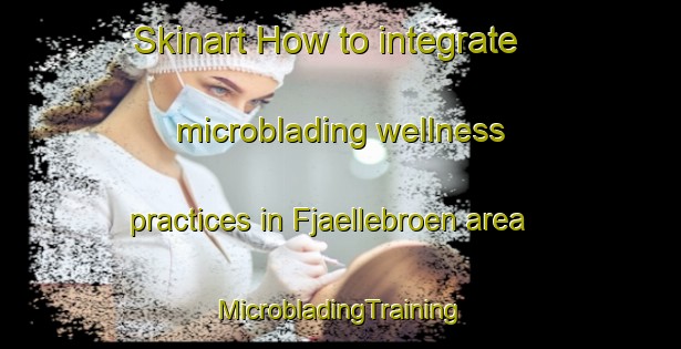 Skinart How to integrate microblading wellness practices in Fjaellebroen area | #MicrobladingTraining #MicrobladingClasses #SkinartTraining-Denmark