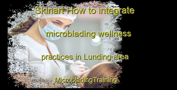 Skinart How to integrate microblading wellness practices in Lunding area | MicrobladingTraining | MicrobladingClasses | SkinartTraining-Denmark