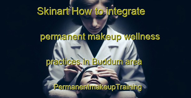 Skinart How to integrate permanent makeup wellness practices in Buddum area | PermanentmakeupTraining | PermanentmakeupClasses | SkinartTraining-Denmark