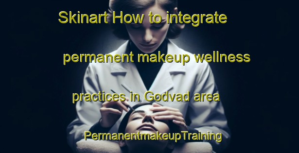 Skinart How to integrate permanent makeup wellness practices in Godvad area | PermanentmakeupTraining | PermanentmakeupClasses | SkinartTraining-Denmark
