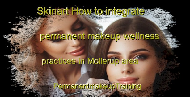 Skinart How to integrate permanent makeup wellness practices in Mollerup area | PermanentmakeupTraining | PermanentmakeupClasses | SkinartTraining-Denmark
